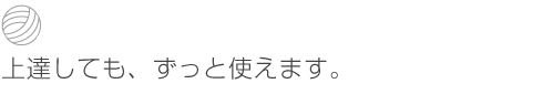 上達しても、ずっと使えます。