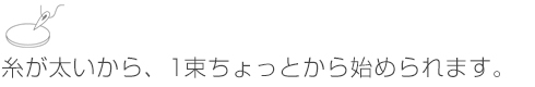 糸が太いから、1 束ちょっとから始められます。