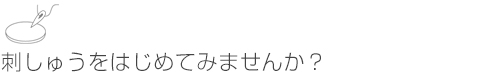 刺しゅうをはじめてみませんか？