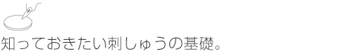 知っておきたい刺しゅうの基礎。