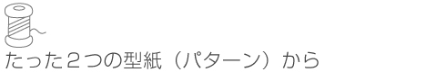 たった2つの型紙（パターン）から