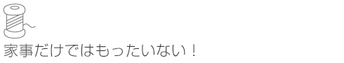 家事だけではもったいない！