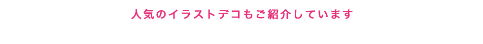 人気のイラストデコもご紹介しています