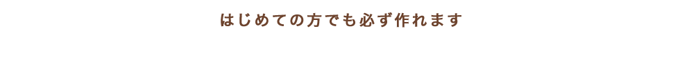 はじめての方でも必ず作れます