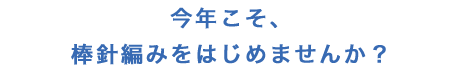 今年こそ、棒針編みをはじめませんか？