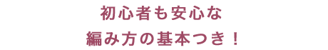 初心者も安心な編み方の基本つき！