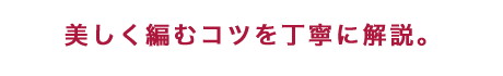 美しく編むコツを丁寧に解説。