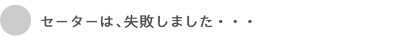 セーターは失敗しました・・・